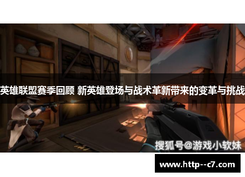 英雄联盟赛季回顾 新英雄登场与战术革新带来的变革与挑战 英雄联盟赛季回顾 新英雄登场与战术革新带来的变革与挑战