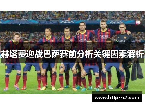 赫塔费迎战巴萨赛前分析关键因素解析 赫塔费迎战巴萨赛前分析关键因素解析