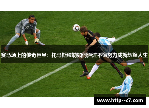 赛马场上的传奇巨星:托马斯穆勒如何通过不懈努力成就辉煌人生 赛马场上的传奇巨星:托马斯穆勒如何通过不懈努力成就辉煌人生