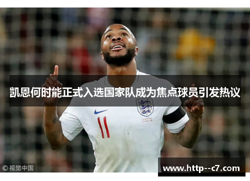 凯恩何时能正式入选国家队成为焦点球员引发热议