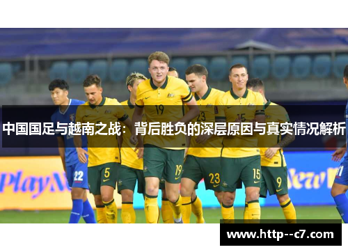 中国国足与越南之战:背后胜负的深层原因与真实情况解析 中国国足与越南之战:背后胜负的深层原因与真实情况解析