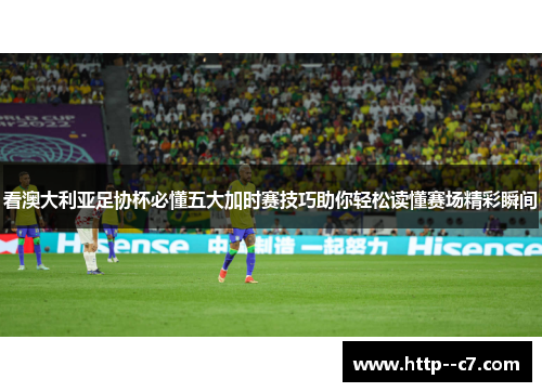 看澳大利亚足协杯必懂五大加时赛技巧助你轻松读懂赛场精彩瞬间
