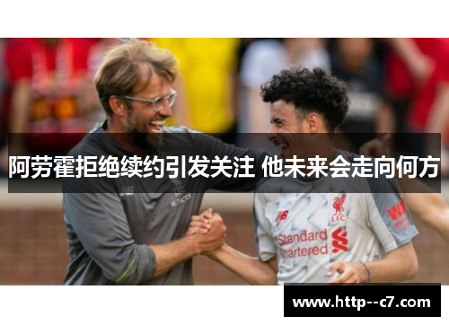 阿劳霍拒绝续约引发关注 他未来会走向何方