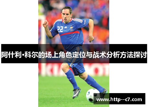 阿什利·科尔的场上角色定位与战术分析方法探讨 阿什利·科尔的场上角色定位与战术分析方法探讨