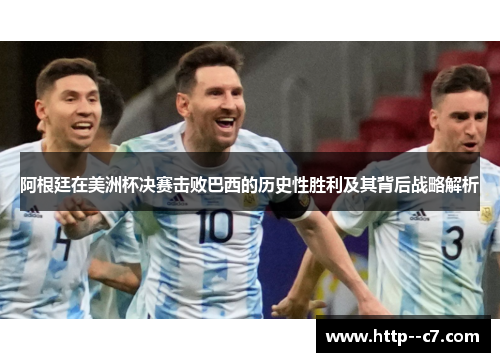 阿根廷在美洲杯决赛击败巴西的历史性胜利及其背后战略解析 阿根廷在美洲杯决赛击败巴西的历史性胜利及其背后战略解析