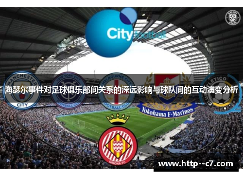 海瑟尔事件对足球俱乐部间关系的深远影响与球队间的互动演变分析 海瑟尔事件对足球俱乐部间关系的深远影响与球队间的互动演变分析