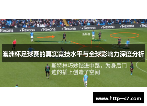 澳洲杯足球赛的真实竞技水平与全球影响力深度分析