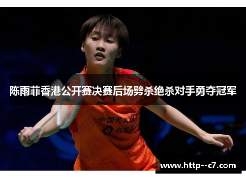 陈雨菲香港公开赛决赛后场劈杀绝杀对手勇夺冠军