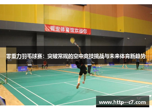 零重力羽毛球赛:突破常规的空中竞技挑战与未来体育新趋势 零重力羽毛球赛:突破常规的空中竞技挑战与未来体育新趋势