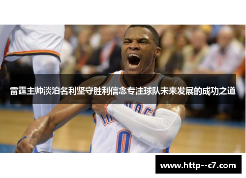 雷霆主帅淡泊名利坚守胜利信念专注球队未来发展的成功之道