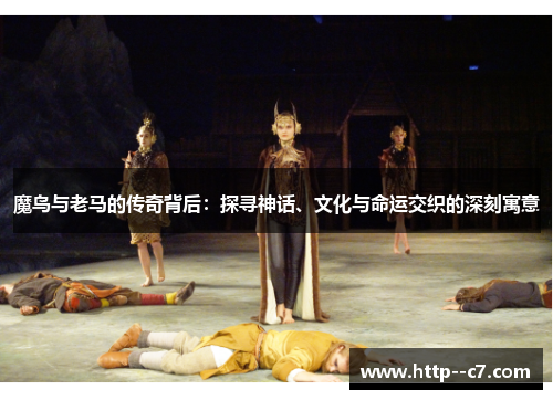 魔鸟与老马的传奇背后：探寻神话、文化与命运交织的深刻寓意