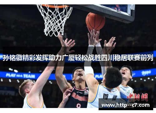 孙铭徽精彩发挥助力广厦轻松战胜四川稳居联赛前列