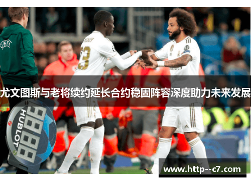 尤文图斯与老将续约延长合约稳固阵容深度助力未来发展