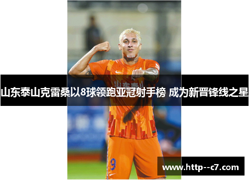 山东泰山克雷桑以8球领跑亚冠射手榜 成为新晋锋线之星