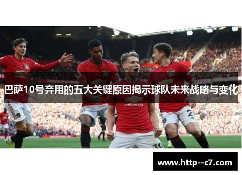 巴萨10号弃用的五大关键原因揭示球队未来战略与变化