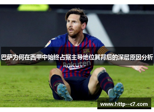 巴萨为何在西甲中始终占据主导地位其背后的深层原因分析