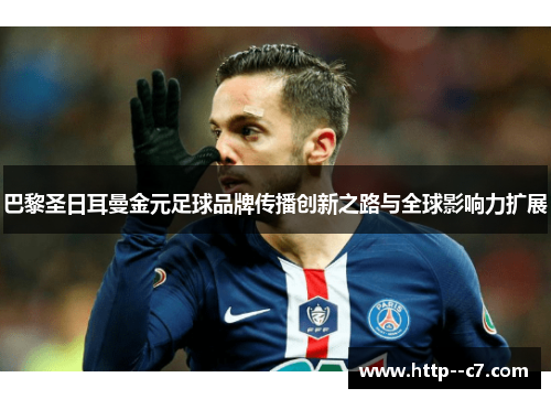 巴黎圣日耳曼金元足球品牌传播创新之路与全球影响力扩展