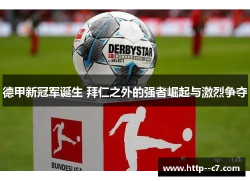 德甲新冠军诞生 拜仁之外的强者崛起与激烈争夺