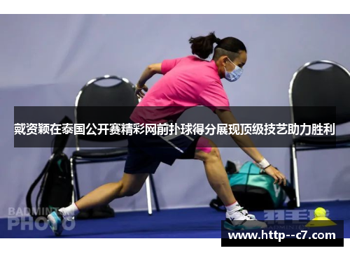 戴资颖在泰国公开赛精彩网前扑球得分展现顶级技艺助力胜利