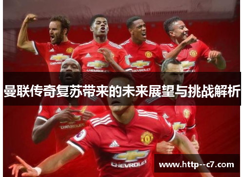 曼联传奇复苏带来的未来展望与挑战解析 曼联传奇复苏带来的未来展望与挑战解析