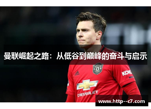 曼联崛起之路:从低谷到巅峰的奋斗与启示 曼联崛起之路:从低谷到巅峰的奋斗与启示