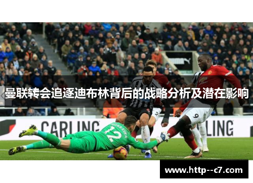 曼联转会追逐迪布林背后的战略分析及潜在影响 曼联转会追逐迪布林背后的战略分析及潜在影响