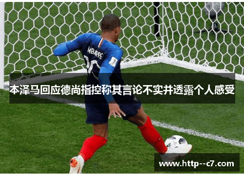 本泽马回应德尚指控称其言论不实并透露个人感受 本泽马回应德尚指控称其言论不实并透露个人感受