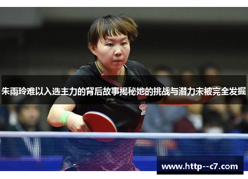 朱雨玲难以入选主力的背后故事揭秘她的挑战与潜力未被完全发掘 朱雨玲难以入选主力的背后故事揭秘她的挑战与潜力未被完全发掘