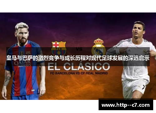 皇马与巴萨的激烈竞争与成长历程对现代足球发展的深远启示