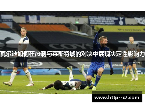 瓦尔迪如何在热刺与莱斯特城的对决中展现决定性影响力