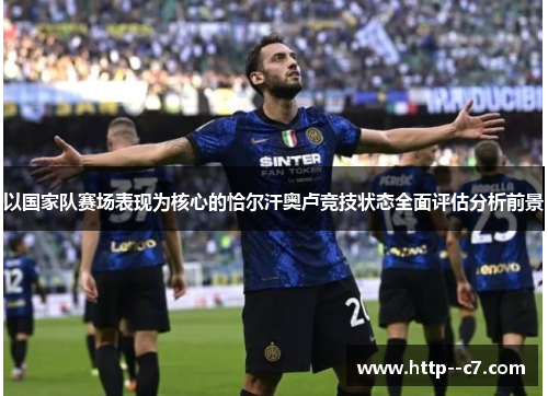 以国家队赛场表现为核心的恰尔汗奥卢竞技状态全面评估分析前景