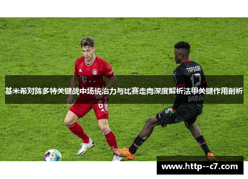基米希对阵多特关键战中场统治力与比赛走向深度解析法甲关键作用剖析