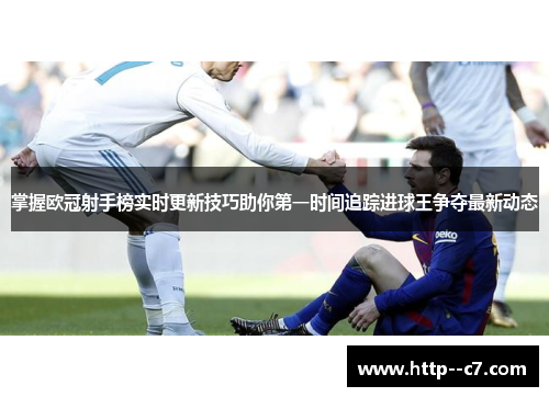 掌握欧冠射手榜实时更新技巧助你第一时间追踪进球王争夺最新动态
