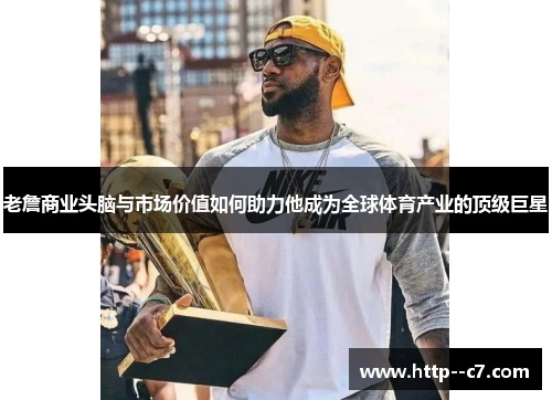 老詹商业头脑与市场价值如何助力他成为全球体育产业的顶级巨星