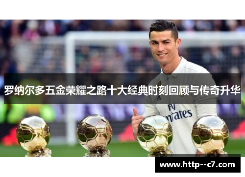 罗纳尔多五金荣耀之路十大经典时刻回顾与传奇升华 罗纳尔多五金荣耀之路十大经典时刻回顾与传奇升华