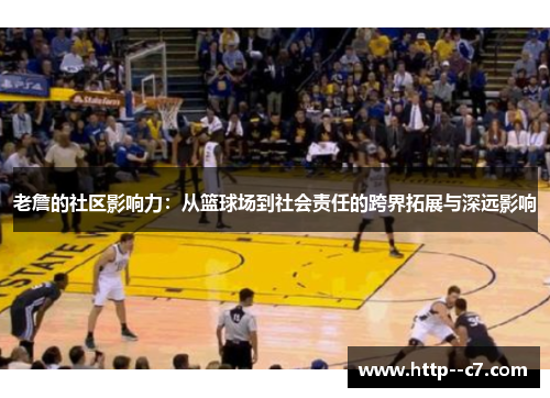 老詹的社区影响力：从篮球场到社会责任的跨界拓展与深远影响