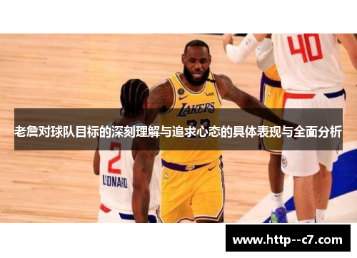 老詹对球队目标的深刻理解与追求心态的具体表现与全面分析 老詹对球队目标的深刻理解与追求心态的具体表现与全面分析