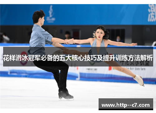 花样滑冰冠军必备的五大核心技巧及提升训练方法解析 花样滑冰冠军必备的五大核心技巧及提升训练方法解析