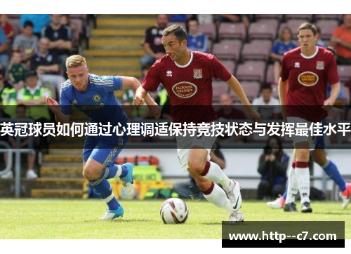 英冠球员如何通过心理调适保持竞技状态与发挥最佳水平 英冠球员如何通过心理调适保持竞技状态与发挥最佳水平