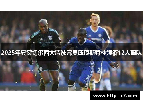 2025年夏窗切尔西大清洗冗员压顶斯特林领衔12人离队 2025年夏窗切尔西大清洗冗员压顶斯特林领衔12人离队