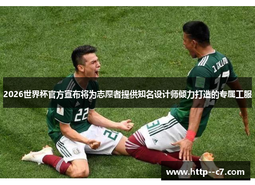 2026世界杯官方宣布将为志愿者提供知名设计师倾力打造的专属工服 2026世界杯官方宣布将为志愿者提供知名设计师倾力打造的专属工服