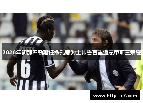 2026年初那不勒斯任命孔蒂为主帅誓言重返意甲前三荣耀 2026年初那不勒斯任命孔蒂为主帅誓言重返意甲前三荣耀