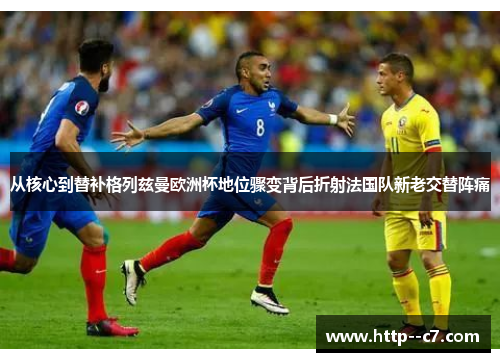 从核心到替补格列兹曼欧洲杯地位骤变背后折射法国队新老交替阵痛