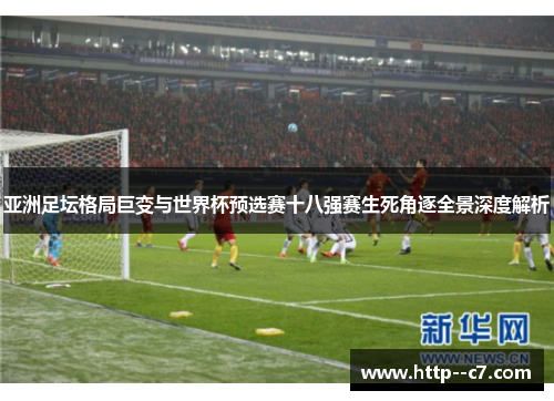 亚洲足坛格局巨变与世界杯预选赛十八强赛生死角逐全景深度解析