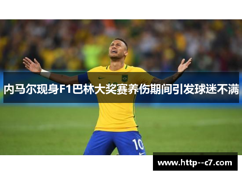 内马尔现身F1巴林大奖赛养伤期间引发球迷不满 内马尔现身F1巴林大奖赛养伤期间引发球迷不满