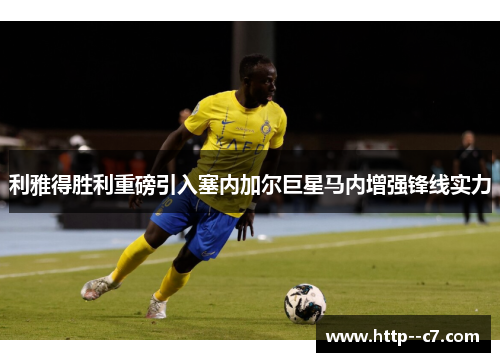 利雅得胜利重磅引入塞内加尔巨星马内增强锋线实力