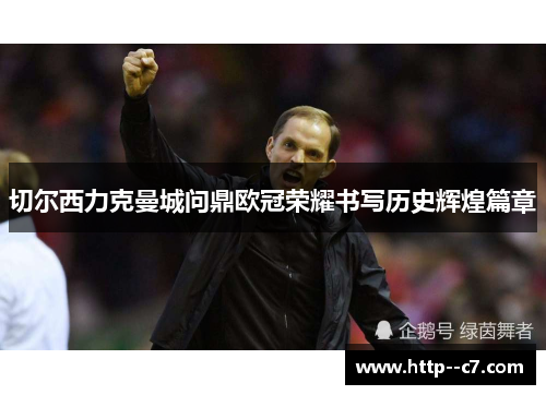 切尔西力克曼城问鼎欧冠荣耀书写历史辉煌篇章
