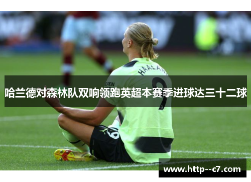 哈兰德对森林队双响领跑英超本赛季进球达三十二球