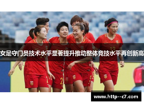 女足守门员技术水平显著提升推动整体竞技水平再创新高 女足守门员技术水平显著提升推动整体竞技水平再创新高