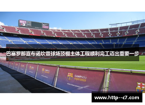 巴塞罗那宣布诺坎普球场顶棚主体工程顺利完工迈出重要一步